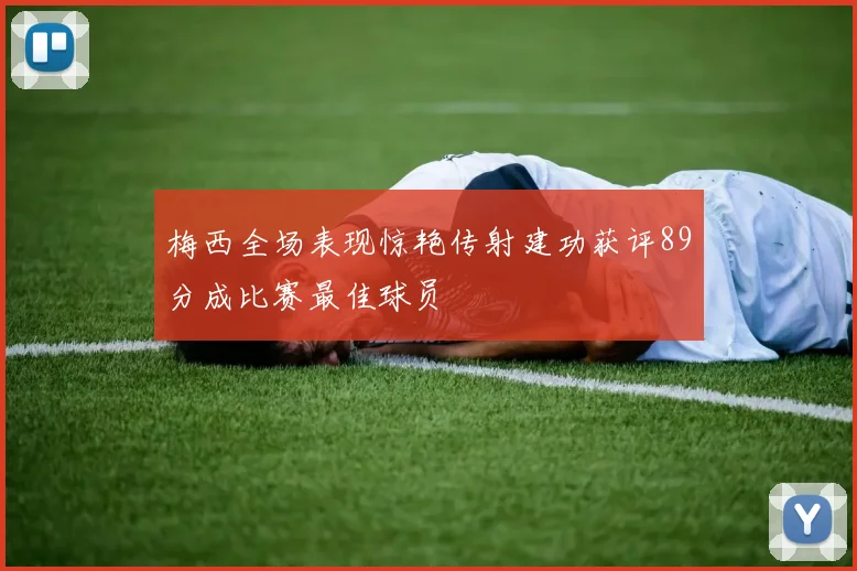 梅西全场表现惊艳传射建功获评89分成比赛最佳球员