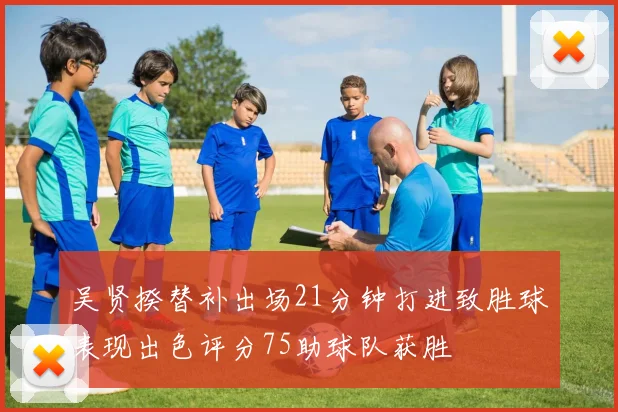 吴贤揆替补出场21分钟打进致胜球表现出色评分75助球队获胜