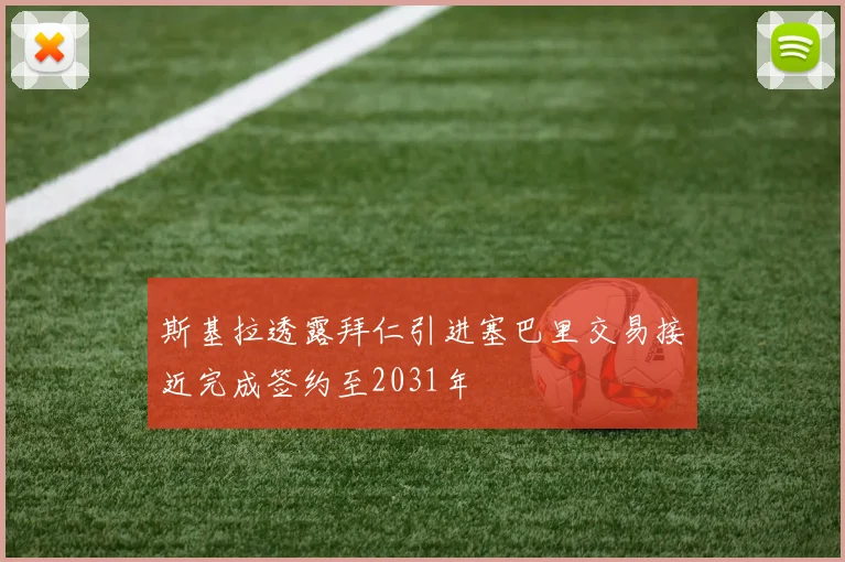 斯基拉透露拜仁引进塞巴里交易接近完成签约至2031年