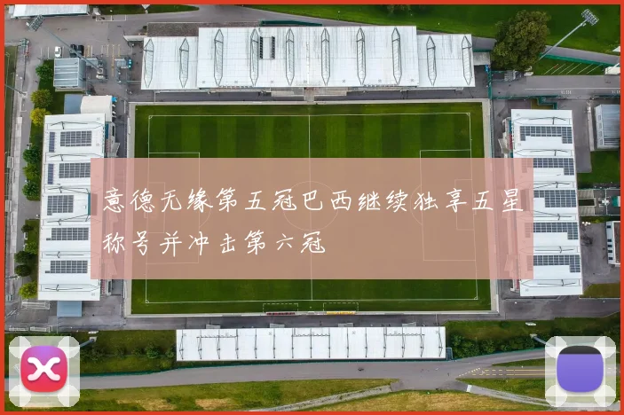 意德无缘第五冠巴西继续独享五星称号并冲击第六冠