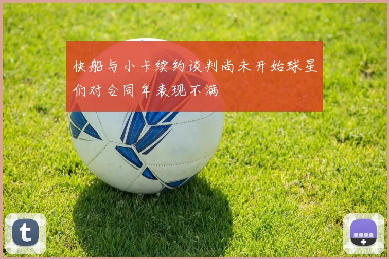 快船与小卡续约谈判尚未开始球星们对合同年表现不满