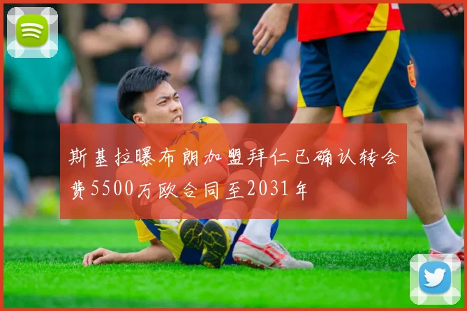斯基拉曝布朗加盟拜仁已确认转会费5500万欧合同至2031年
